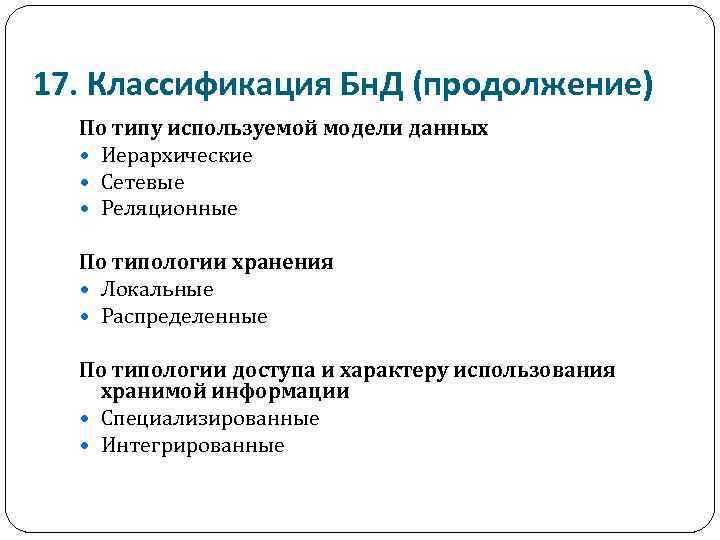 17. Классификация Бн. Д (продолжение) По типу используемой модели данных Иерархические Сетевые Реляционные По