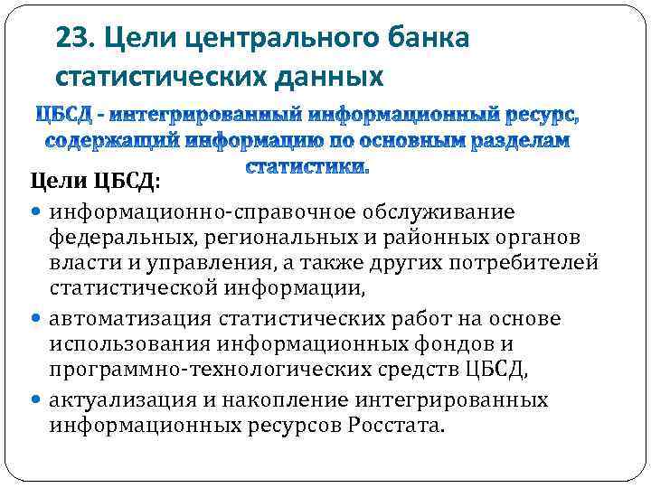 23. Цели центрального банка статистических данных Цели ЦБСД: информационно-справочное обслуживание федеральных, региональных и районных