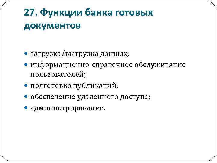 27. Функции банка готовых документов загрузка/выгрузка данных; информационно-справочное обслуживание пользователей; подготовка публикаций; обеспечение удаленного