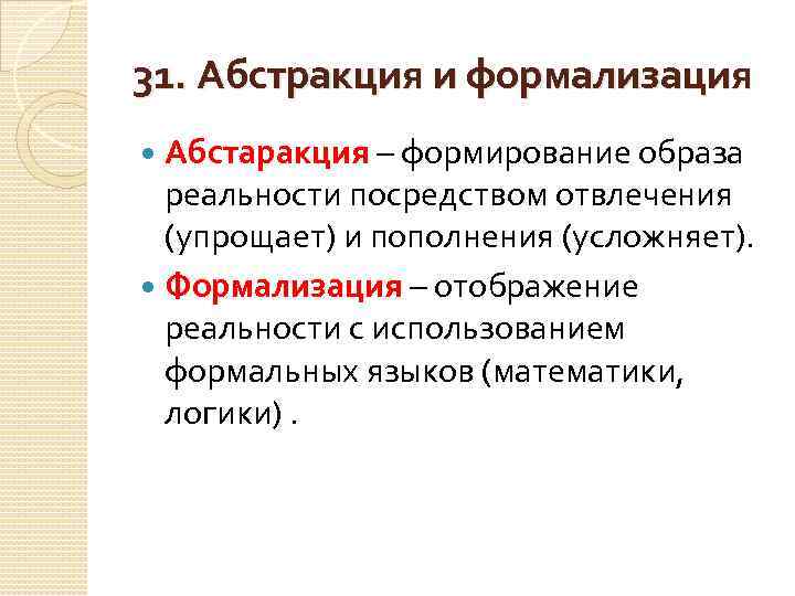 31. Абстракция и формализация Абстаракция – формирование образа реальности посредством отвлечения (упрощает) и пополнения
