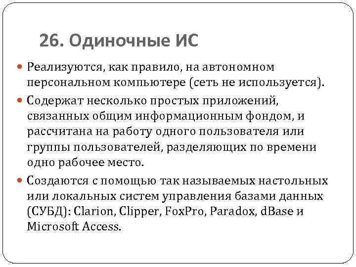 26. Одиночные ИС Реализуются, как правило, на автономном персональном компьютере (сеть не используется). Содержат