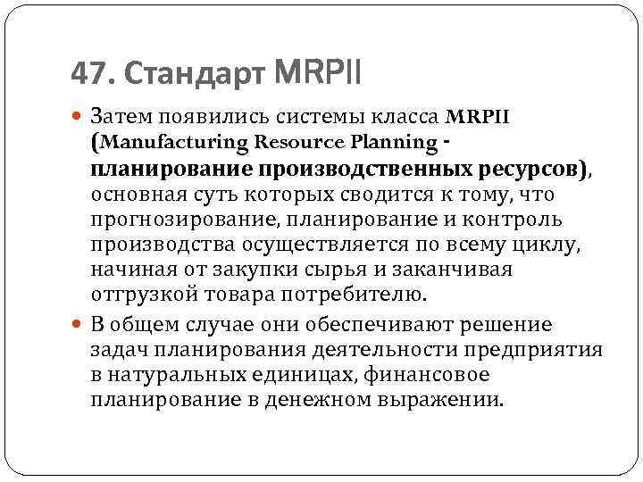 47. Стандарт MRPII Затем появились системы класса MRPII (Manufacturing Resource Planning планирование производственных ресурсов),