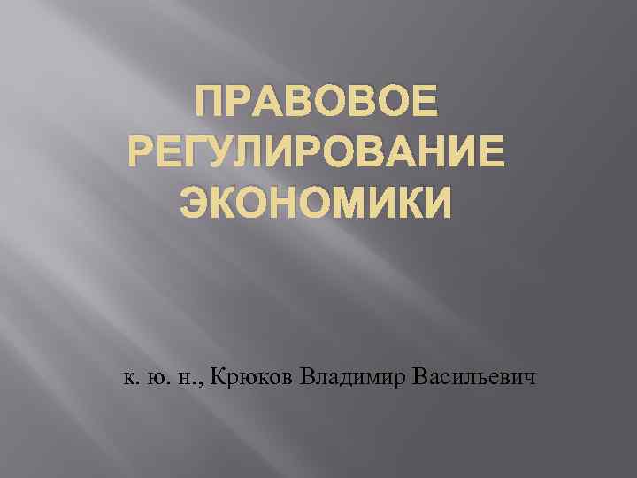 ПРАВОВОЕ РЕГУЛИРОВАНИЕ ЭКОНОМИКИ к. ю. н. , Крюков Владимир Васильевич 