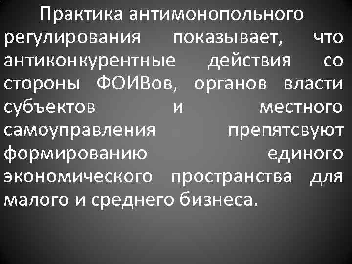 Практика антимонопольного регулирования показывает, что антиконкурентные действия со стороны ФОИВов, органов власти субъектов и