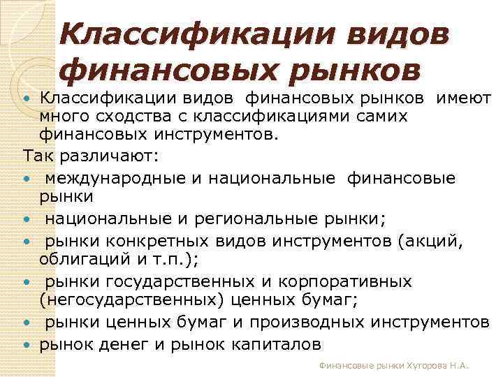 Классификации видов финансовых рынков имеют много сходства с классификациями самих финансовых инструментов. Так различают: