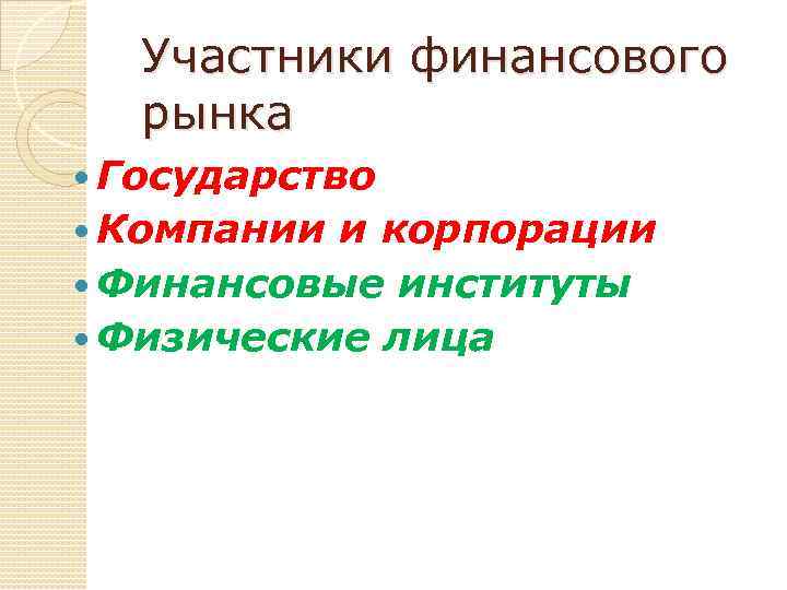 Участники финансового рынка Государство Компании и корпорации Финансовые институты Физические лица 