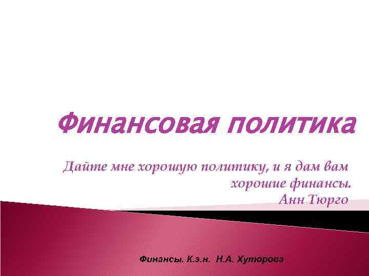 Финансовая политика Дайте мне хорошую политику, и я дам вам хорошие финансы. Анн Тюрго