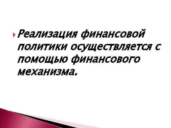 Реализация финансовой политики осуществляется с помощью финансового механизма. 