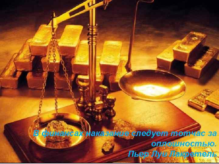 В финансах наказание следует тотчас за оплошностью. Пьер Луи Лакретель 