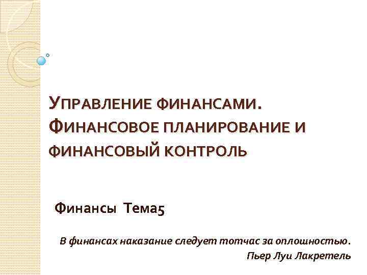 УПРАВЛЕНИЕ ФИНАНСАМИ. ФИНАНСОВОЕ ПЛАНИРОВАНИЕ И ФИНАНСОВЫЙ КОНТРОЛЬ Финансы Тема 5 В финансах наказание следует