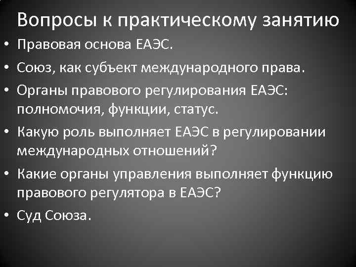 Вопросы к практическому занятию • Правовая основа ЕАЭС. • Союз, как субъект международного права.