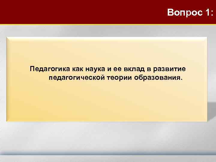 Вопрос 1: Педагогика как наука и ее вклад в развитие педагогической теории образования. 