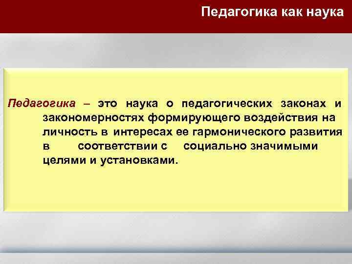 Педагогика как наука Педагогика – это наука о педагогических законах и закономерностях формирующего воздействия
