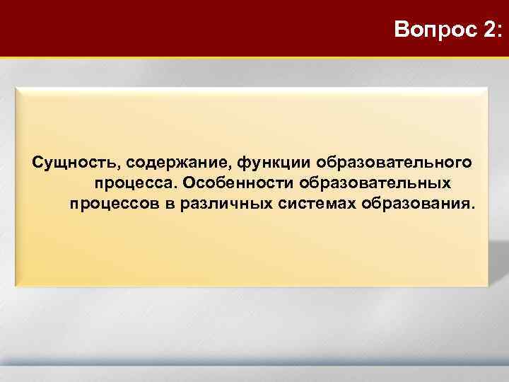 Вопрос 2: Сущность, содержание, функции образовательного процесса. Особенности образовательных процессов в различных системах образования.