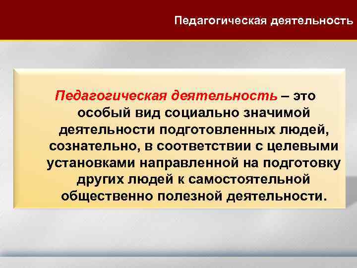 Педагогическая деятельность – это особый вид социально значимой деятельности подготовленных людей, сознательно, в