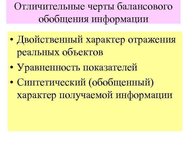 Отличительные черты балансового обобщения информации • Двойственный характер отражения реальных объектов • Уравненность показателей