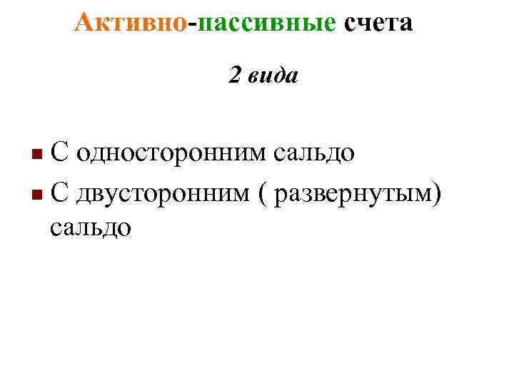 Активно-пассивные счета 2 вида С односторонним сальдо n С двусторонним ( развернутым) сальдо n