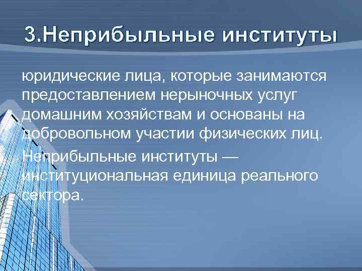 3. Неприбыльные институты юридические лица, которые занимаются предоставлением нерыночных услуг домашним хозяйствам и основаны