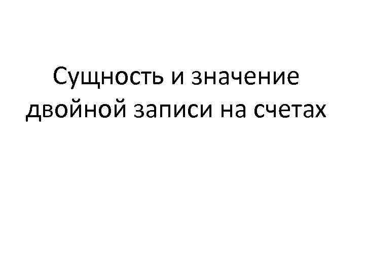 Сущность и значение двойной записи на счетах 