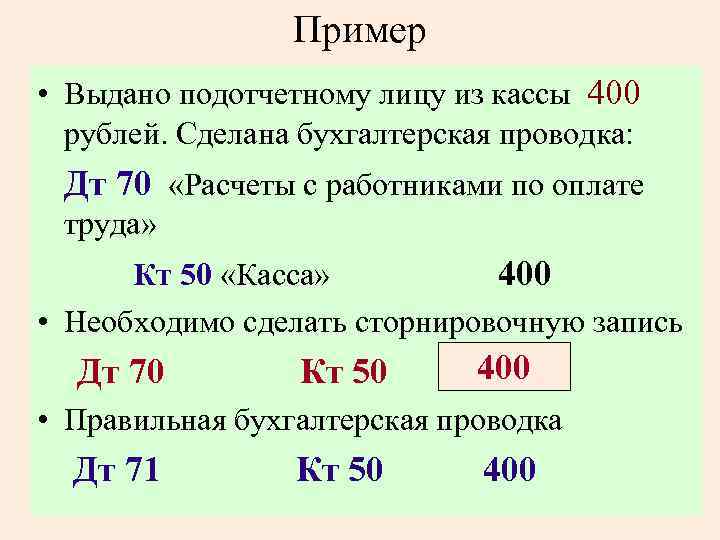 Пример • Выдано подотчетному лицу из кассы 400 рублей. Сделана бухгалтерская проводка: Дт 70