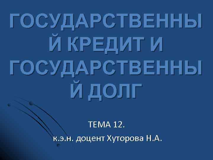 ГОСУДАРСТВЕННЫ Й КРЕДИТ И ГОСУДАРСТВЕННЫ Й ДОЛГ ТЕМА 12. к. э. н. доцент Хуторова