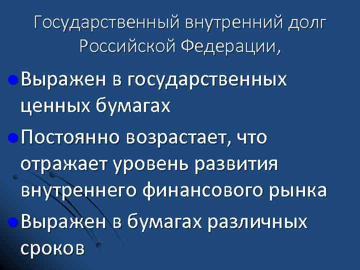 Государственный внутренний долг Российской Федерации, l Выражен в государственных ценных бумагах l Постоянно возрастает,