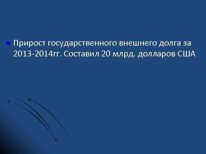 l Прирост государственного внешнего долга за 2013 2014 гг. Составил 20 млрд. долларов США