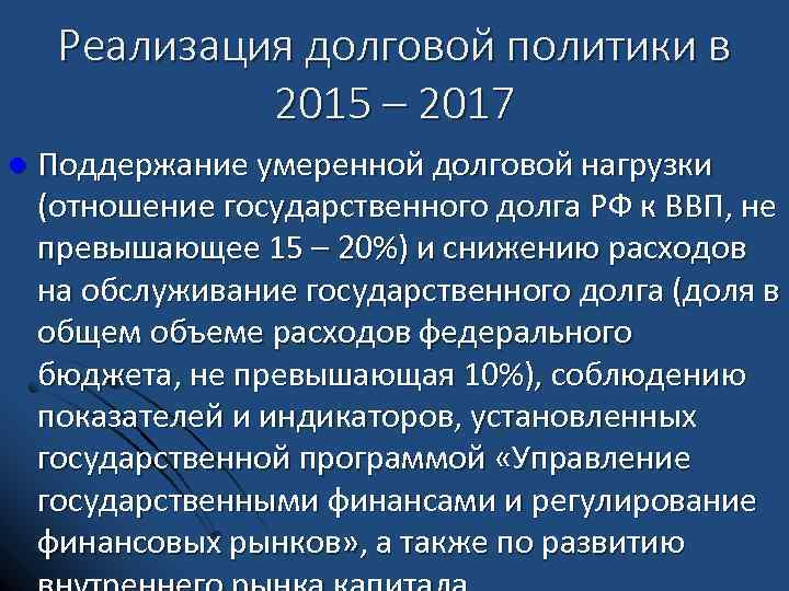 Реализация долговой политики в 2015 – 2017 l Поддержание умеренной долговой нагрузки (отношение государственного