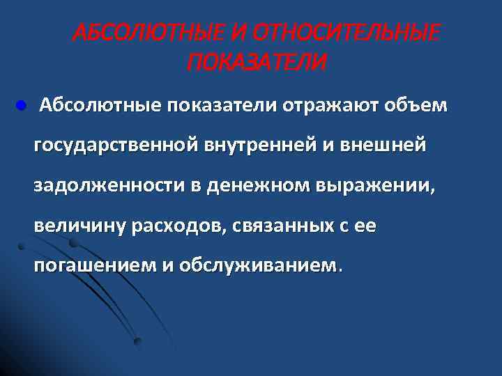 АБСОЛЮТНЫЕ И ОТНОСИТЕЛЬНЫЕ ПОКАЗАТЕЛИ l Абсолютные показатели отражают объем государственной внутренней и внешней задолженности