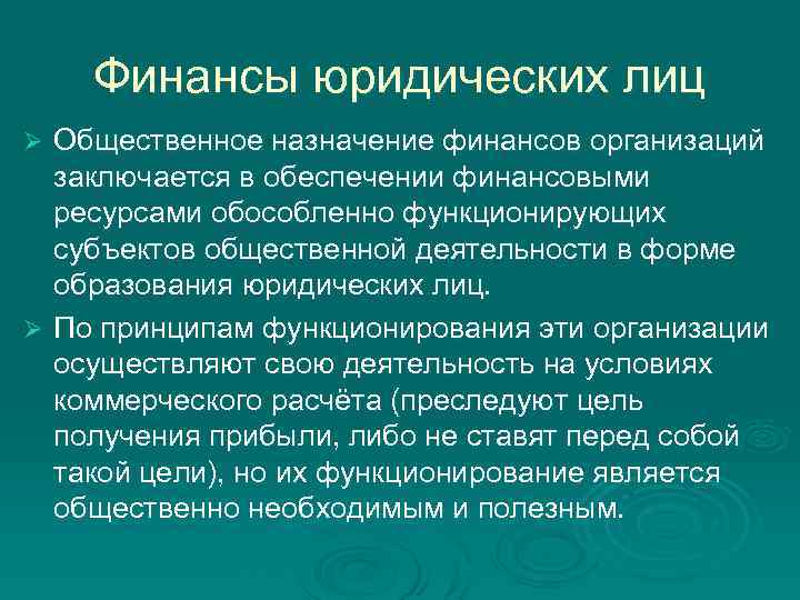 Финансы юридических лиц Общественное назначение финансов организаций заключается в обеспечении финансовыми ресурсами обособленно функционирующих