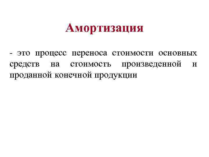 Амортизация - это процесс переноса стоимости основных средств на стоимость произведенной и проданной конечной