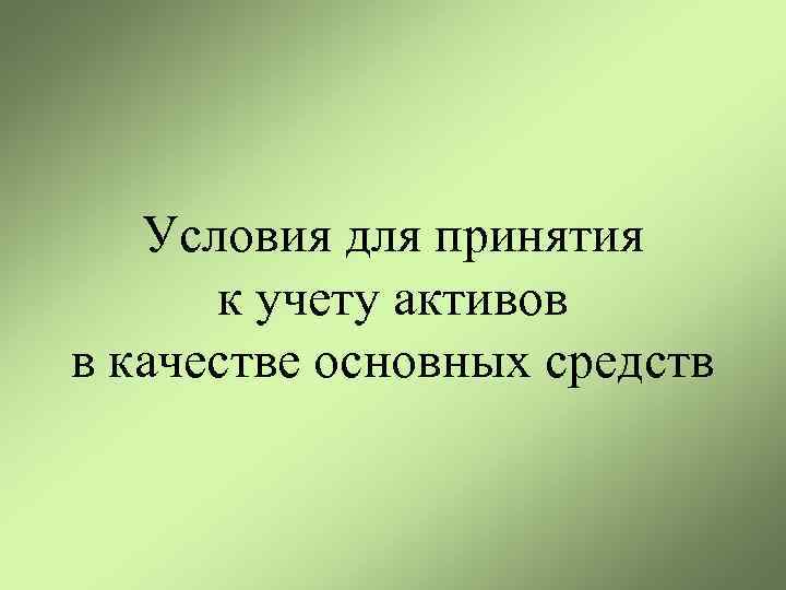 Условия для принятия к учету активов в качестве основных средств 