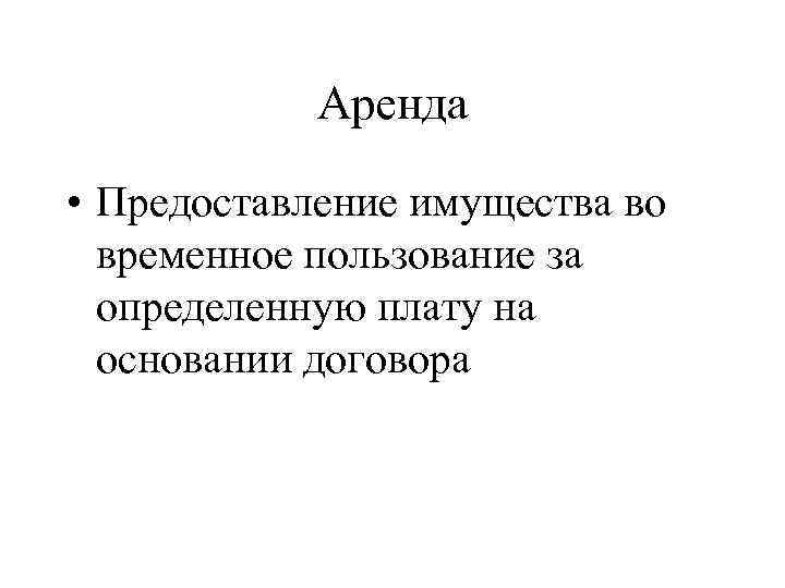 Аренда • Предоставление имущества во временное пользование за определенную плату на основании договора 