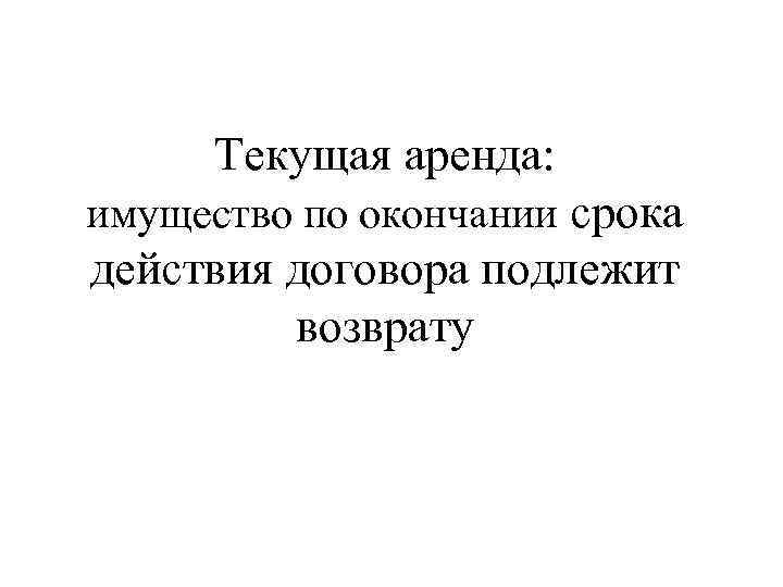 Текущая аренда: имущество по окончании срока действия договора подлежит возврату 