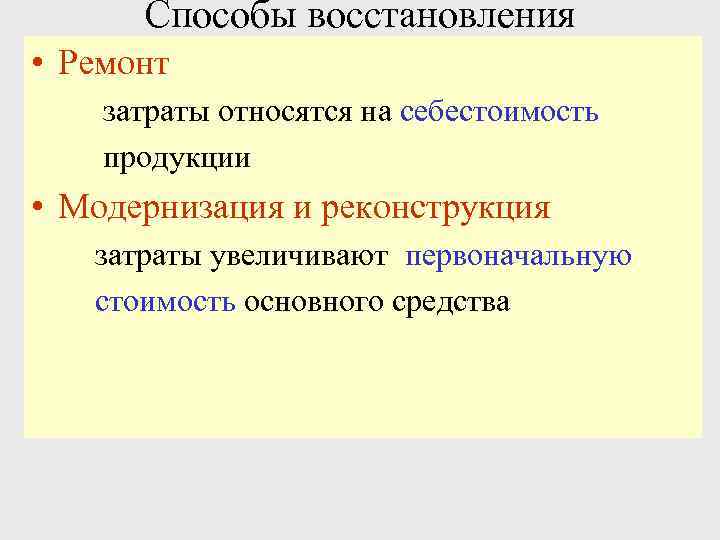 Способы восстановления • Ремонт затраты относятся на себестоимость продукции • Модернизация и реконструкция затраты