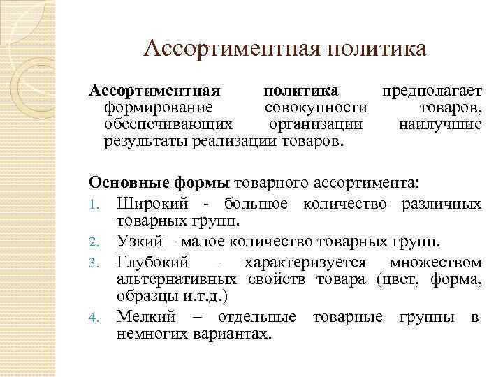 Ассортиментная политика предполагает формирование совокупности товаров, обеспечивающих организации наилучшие результаты реализации товаров. Основные формы