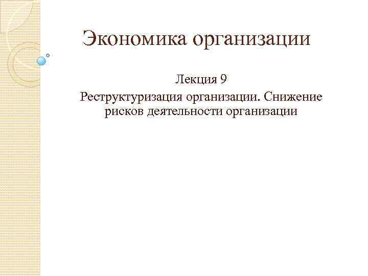 Экономика организации Лекция 9 Реструктуризация организации. Снижение рисков деятельности организации 