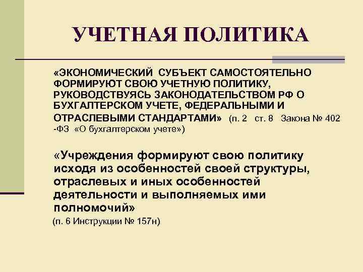 УЧЕТНАЯ ПОЛИТИКА «ЭКОНОМИЧЕСКИЙ СУБЪЕКТ САМОСТОЯТЕЛЬНО ФОРМИРУЮТ СВОЮ УЧЕТНУЮ ПОЛИТИКУ, РУКОВОДСТВУЯСЬ ЗАКОНОДАТЕЛЬСТВОМ РФ О БУХГАЛТЕРСКОМ