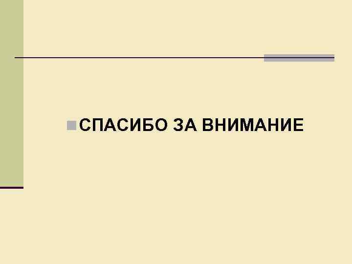 n СПАСИБО ЗА ВНИМАНИЕ 