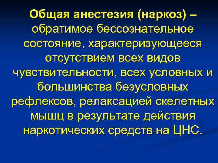 Общая анестезия (наркоз) – обратимое бессознательное состояние, характеризующееся отсутствием всех видов чувствительности, всех условных