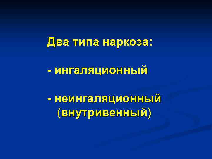 Два типа наркоза: - ингаляционный - неингаляционный (внутривенный) 