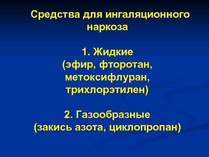  Средства для ингаляционного наркоза 1. Жидкие (эфир, фторотан, метоксифлуран, трихлорэтилен) 2. Газообразные (закись