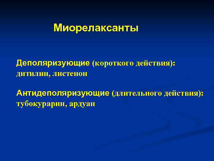 Миорелаксанты Деполяризующие (короткого действия): дитилин, листенон Антидеполяризующие (длительного действия): тубокурарин, ардуан 