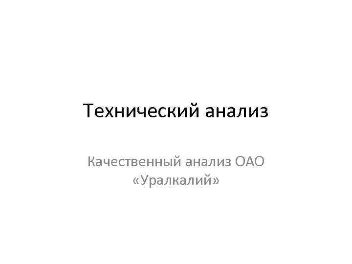 Технический анализ Качественный анализ ОАО «Уралкалий» 
