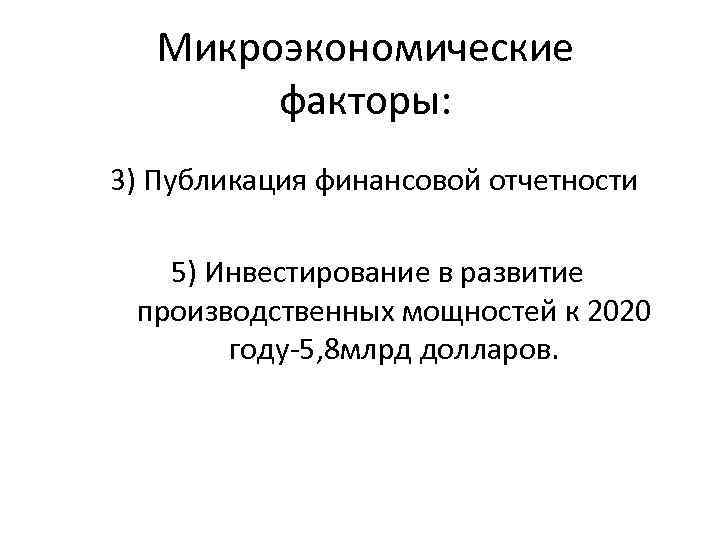 Микроэкономические факторы: 3) Публикация финансовой отчетности 5) Инвестирование в развитие производственных мощностей к 2020