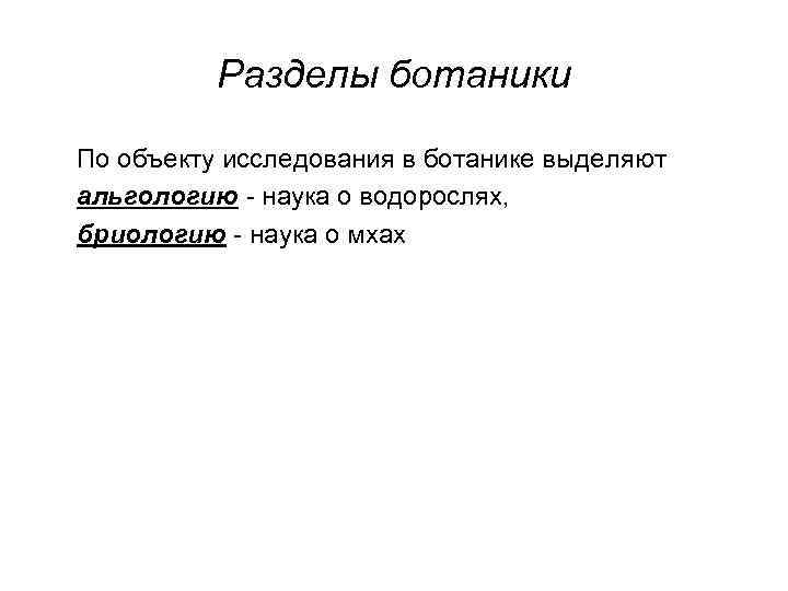 Разделы ботаники По объекту исследования в ботанике выделяют альгологию - наука о водорослях, бриологию