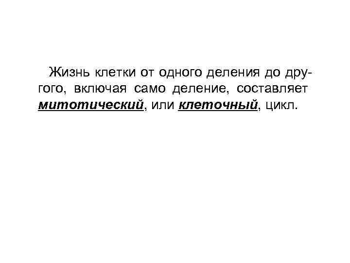 Жизнь клетки от одного деления до другого, включая само деление, составляет митотический, или клеточный,