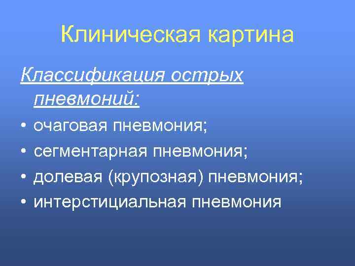 Клиническая картина Классификация острых пневмоний: • • очаговая пневмония; сегментарная пневмония; долевая (крупозная) пневмония;