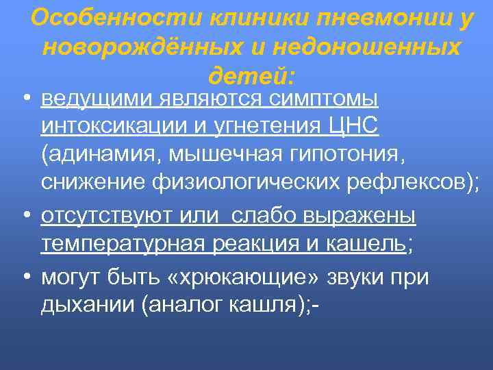 Особенности клиники пневмонии у новорождённых и недоношенных детей: • ведущими являются симптомы интоксикации и