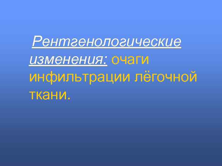 Рентгенологические изменения: очаги инфильтрации лёгочной ткани. 